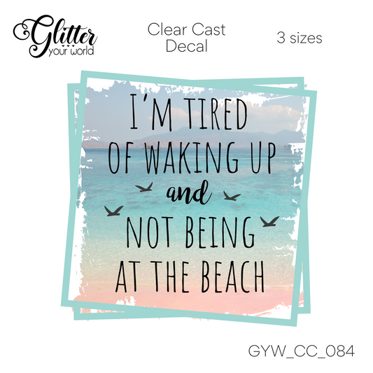 Tired Of Not Being At The Beach CC_084 Clear Cast Decal